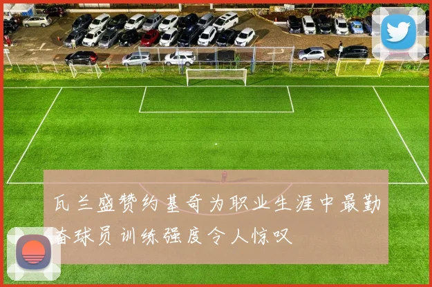 瓦兰盛赞约基奇为职业生涯中最勤奋球员训练强度令人惊叹