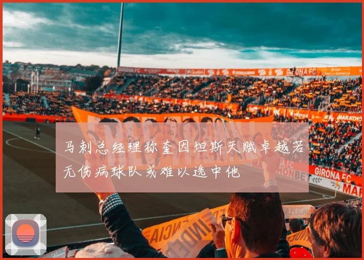 马刺总经理称奎因坦斯天赋卓越若无伤病球队或难以选中他