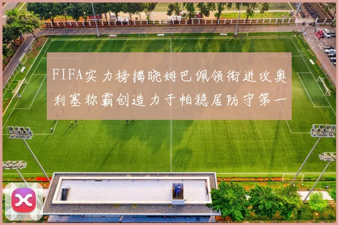 FIFA实力榜揭晓姆巴佩领衔进攻奥利塞称霸创造力于帕稳居防守第一