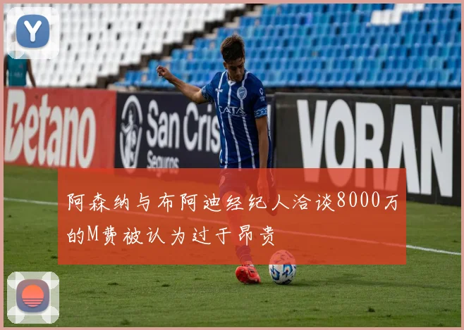 阿森纳与布阿迪经纪人洽谈8000万的M费被认为过于昂贵